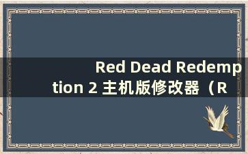Red Dead Redemption 2 主机版修改器（Red Dead Redemption 2 作弊码机枪）